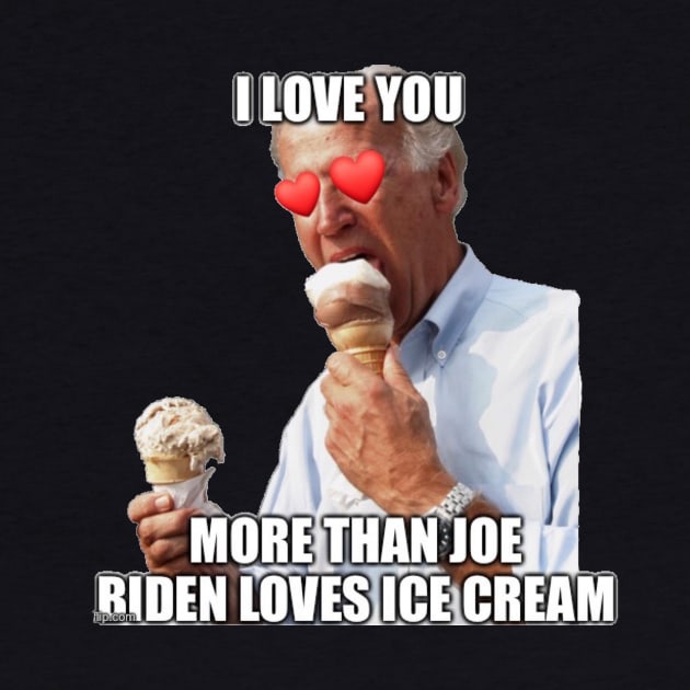 I Love You More Than Joe Biden Loves Ice Cream by Second Wave Apparel